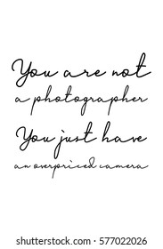 Isolated calligraphy on white background. Quote about photo and photography. You are a not photographer, you just have a overpriced camera.