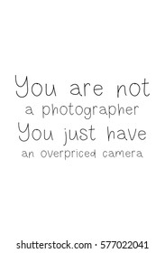 Isolated calligraphy on white background. Quote about photo and photography. You are a not photographer, you just have a overpriced camera.