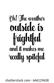 Isolated calligraphy on white background. Quote about winter and Christmas. Oh! The weather outside is frightful and it makes me really spiteful.