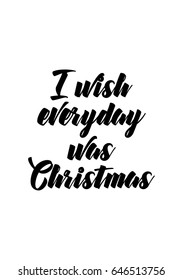 Isolated calligraphy on white background. Quote about winter and Christmas. I wish everyday were Christmas.