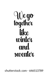 Isolated calligraphy on white background. Quote about winter and Christmas. We go together like winter and sweater.