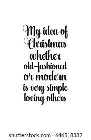Isolated calligraphy on white background. Quote about winter and Christmas. My idea of Christmas, whether old-fashioned or modern, is very simple: loving others.