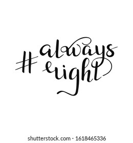 Isolated hashtag always right quote. Hand drawn lettering for t shirt, print, party, card, app, social media. Vector Illustration