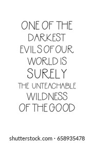 Isolated on white background. Hand drawn modern brush calligraphy. Wild quote. One of the darkest evils of our world is surely the unteachable wildness of the good.