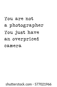 Isolated text on white background. Quote about photo and photography. You are a not photographer, you just have a overpriced camera.
