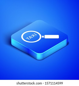 Isometric Magnifying glass and taxi car icon isolated on blue background. Taxi search. Blue square button. Vector Illustration