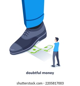 isometric vector illustration on a white background, a man's foot in a shoe stands on a banknote and a man trying to pull it out, doubtful or other people's money