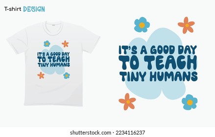 "Its a good day to teach Tiny humans" Floral. Back to school vibes. Kindergarten Teacher gifts. For stickers, t-shirts,mugs, etc. Eps 10