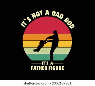 IT`S NOT A DAD BOD IT`S A FATHER FIGURE T SHIRT DESIGN