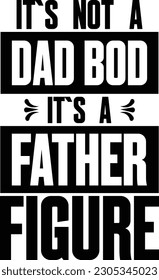 IT`S NOT A DAD BOD IT`S A FATHER FIGURE T SHIRT DESIGN