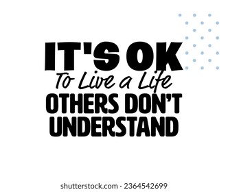 "It's Ok To Live a Life Others Don't Understand". Positive, Inspirational and Motivational Quotes Vector. Suitable for Cutting Sticker, Poster, Vinyl, Decals, Card, T-Shirt, Mug and  Other.
