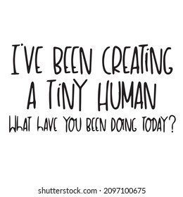 i've been creating a tiny human what have you been doing today background inspirational quotes typography lettering design