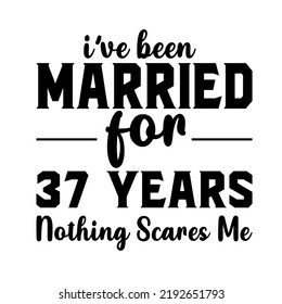 I've Been Married 37 Years Nothing Scares Me is a vector design for printing on various surfaces like t shirt, mug etc.