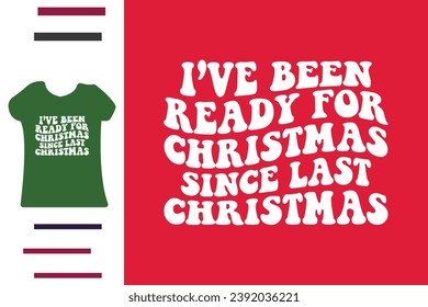 I've been ready for christmas since last christmas t shirt design