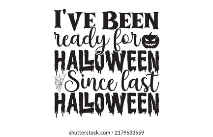 I've been ready for Halloween since last Halloween-Halloween Svg, T-Shirt Design, vector Illustration isolated on white background, Handwritten script for holiday party celebration