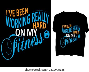 I've been working really hard on my fitness  -  t shirt or mog design