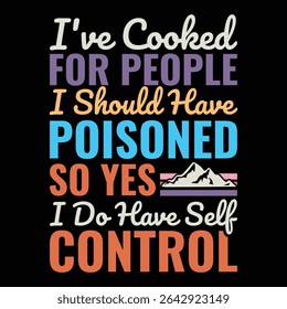 I've Cooked For People I Should Have Poisoned So Yes I Do Have Self Control
