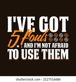 I've Got 5 Fouls And I'm Not Afraid To Use Them - Basketball T-Shirt Design for High-Quality print.