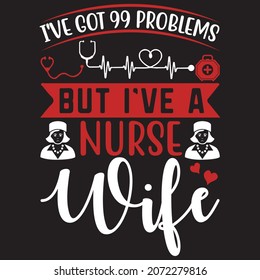 I'VE GOT 99 PROBLEMS BUT I'VE A NURSE WIFE svg design