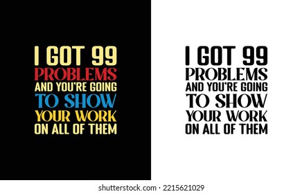 I've Got 99 Problems and You're Going to Show Your Work on All of Them, Teacher Quote T shirt design, typography