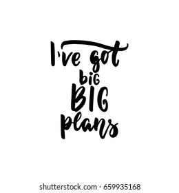 I've got big BIG plans - lettering quote isolated on the white background. Fun hand-written brush ink inscription for photo overlays, greeting card or t-shirt print, poster design.