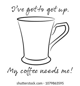I've got to get up. My coffee needs me.