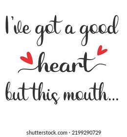 
i've got a good heart but this mouthis a vector design for printing on various surfaces like t shirt, mug etc. 
