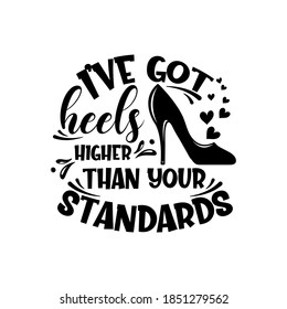 I've got heels higher than your standards slogan inscription. Vector quotes. Illustration for prints on t-shirts and bags, posters, cards. Isolated on white background. Funny quotes.