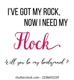 I've got my rock, now i need my flock Will you be my bridesmaid quote. Wedding, bachelorette party, handwritten calligraphy card, banner or poster graphic design lettering vector element.