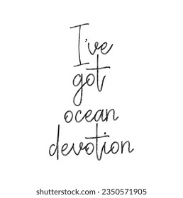 I've got ocean devotion - hand drawn lettering quote isolated on the white background. Fun brush ink inscription for photo overlays, greeting card or t-shirt print, poster design