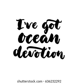 I've got ocean devotion - hand drawn lettering quote isolated on the white background. Fun brush ink inscription for photo overlays, greeting card or t-shirt print, poster design