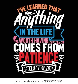 I've learned that anything in the life worth having comes from patience and hard work, anything is possible funny quotes, nothing in life worth having illustration design