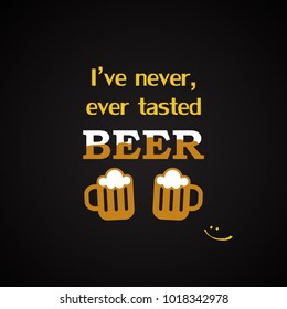I've never, ever tasted beer - funny inscription template