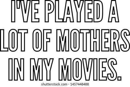 I've played a lot of mothers in my movies
