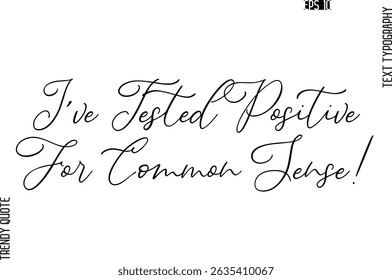 I've Tested Positive For Common Sense!  Cursive Stylish Typography Text Trendy Quote For T-Shirt Designs