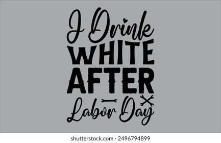 j drink white after labor day - labor t shirts design, Calligraphy t shirt design,Hand drawn lettering phrase, Silhouette,Isolated on white background, Files for Cutting Cricut and  EPS 10