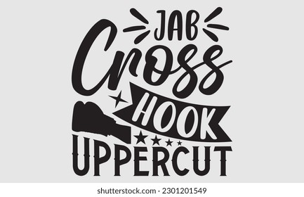 Jab cross hook uppercut- Boxing T- shirt design, Hand drawn lettering phrase, Handmade calligraphy vector illustration Template, eps, SVG Files for Cutting