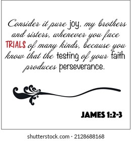 James 1:2-3- Consider it joy whenever you face trials of many kinds, faith and perseverance vector on white background for Christian encouragement from the New Testament Bible scriptures.	