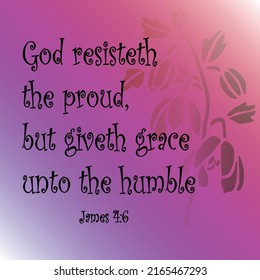 
James 4:6 But he giveth more grace. Wherefore he saith, God resisteth the proud, but giveth grace unto the humble

