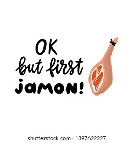 Jamon - traditional Spanish delicacy, dry pork ham. Lettering phrase: But first Jamon. Excellent design for menu, poster, sign, banner and other promotional marketing materials.