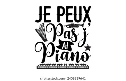 Je Peux Pas J’ Ai Piano- Piano t- shirt design, Hand drawn lettering phrase isolated on white background, Illustration for prints on bags, posters, cards, eps, Files for Cutting Template.