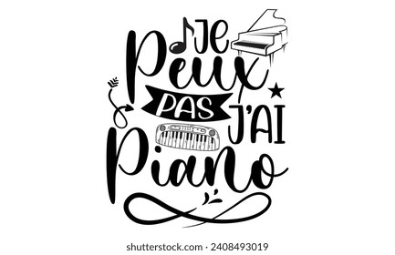 Je Peux Pas J'ai Piano- Piano t- shirt design, Hand drawn lettering phrase for Cutting Machine, Silhouette Cameo, Cricut, Vector illustration Template.