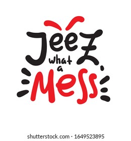 Jeez what a mess - funny inspire motivational quote, slang. The emotional exclamation. Hand drawn beautiful lettering. Print for inspirational poster, t-shirt, bag, cups, card, flyer, sticker, badge. 