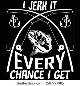 I Jerk It Every Chance I Get fishing t shirt design