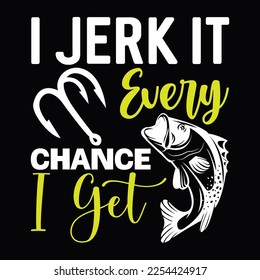 I Jerk It Every Chance I Get Funny Fish Fishing Life Style T Shirt Design