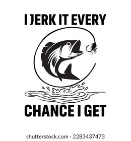 I Jerk It Every Chance I Get T-Shirt Design, Fishing Vector, Outdoor Fishing Vector, Fish vector, Bass Fish Vector