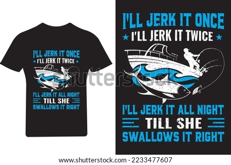 I'll jerk it once I'll jerk it twice I'll jerk all night till she swallows it right Fishing T shirt Design,