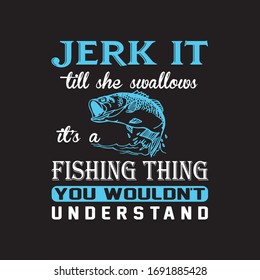 Jerk It Till She Swallows It's A Fishing Thing You Wouldn't Understand - Fishing quotes.Fishing T shirt vintage typography.Hunting t shirt for Summer and Outdoor.

