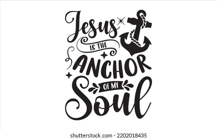 Jesus Is The Anchor Of My Soul - Faith T shirt Design, Hand drawn lettering and calligraphy, Svg Files for Cricut, Instant Download, Illustration for prints on bags, posters svg