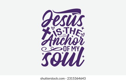 Jesus Is The Anchor Of My Soul - Faith T-Shirt Design, Print On T-Shirts, Mugs, Birthday Cards, Wall Decals, Car Decals, Stickers, Birthday Party Decorations, Cuts And More Use.
